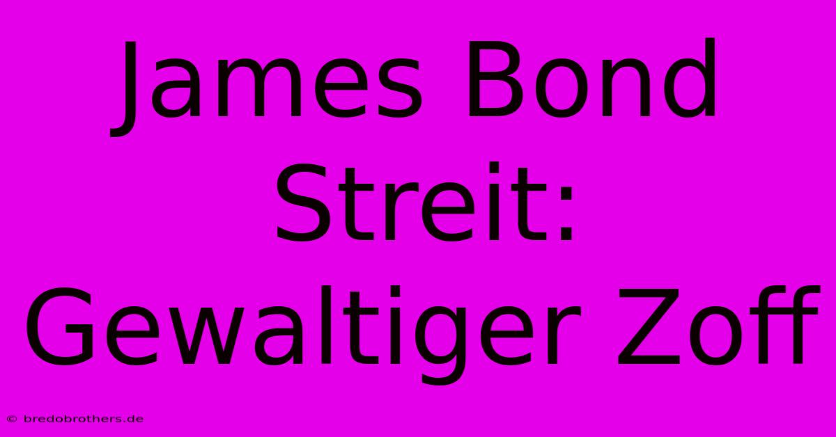 James Bond Streit: Gewaltiger Zoff