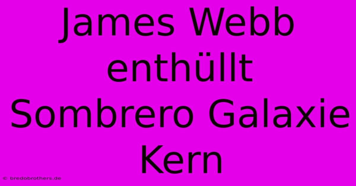 James Webb Enthüllt Sombrero Galaxie Kern