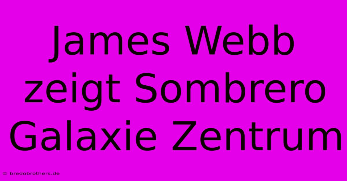 James Webb Zeigt Sombrero Galaxie Zentrum