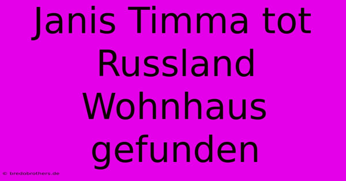 Janis Timma Tot Russland Wohnhaus Gefunden