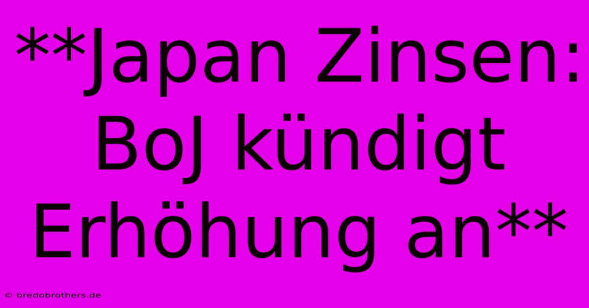 **Japan Zinsen: BoJ Kündigt Erhöhung An** 