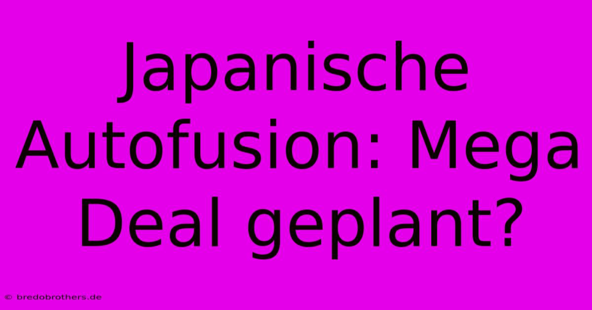 Japanische Autofusion: Mega Deal Geplant?