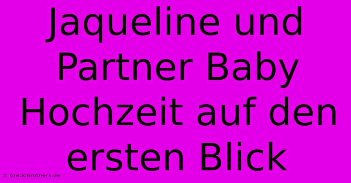 Jaqueline Und Partner Baby Hochzeit Auf Den Ersten Blick