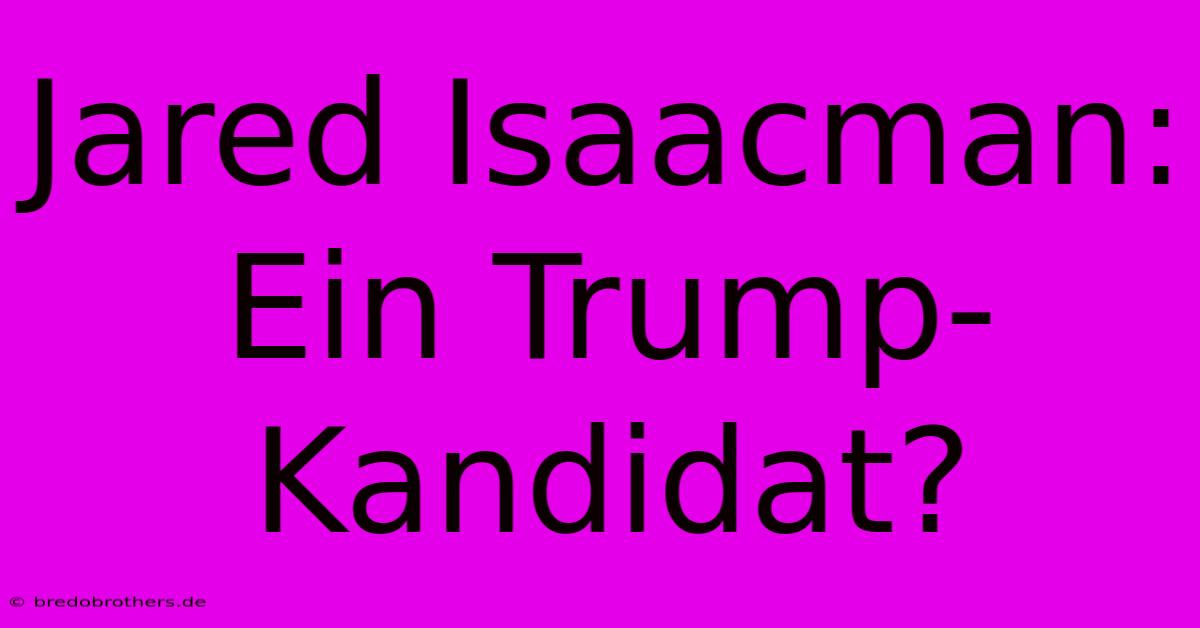 Jared Isaacman: Ein Trump-Kandidat?