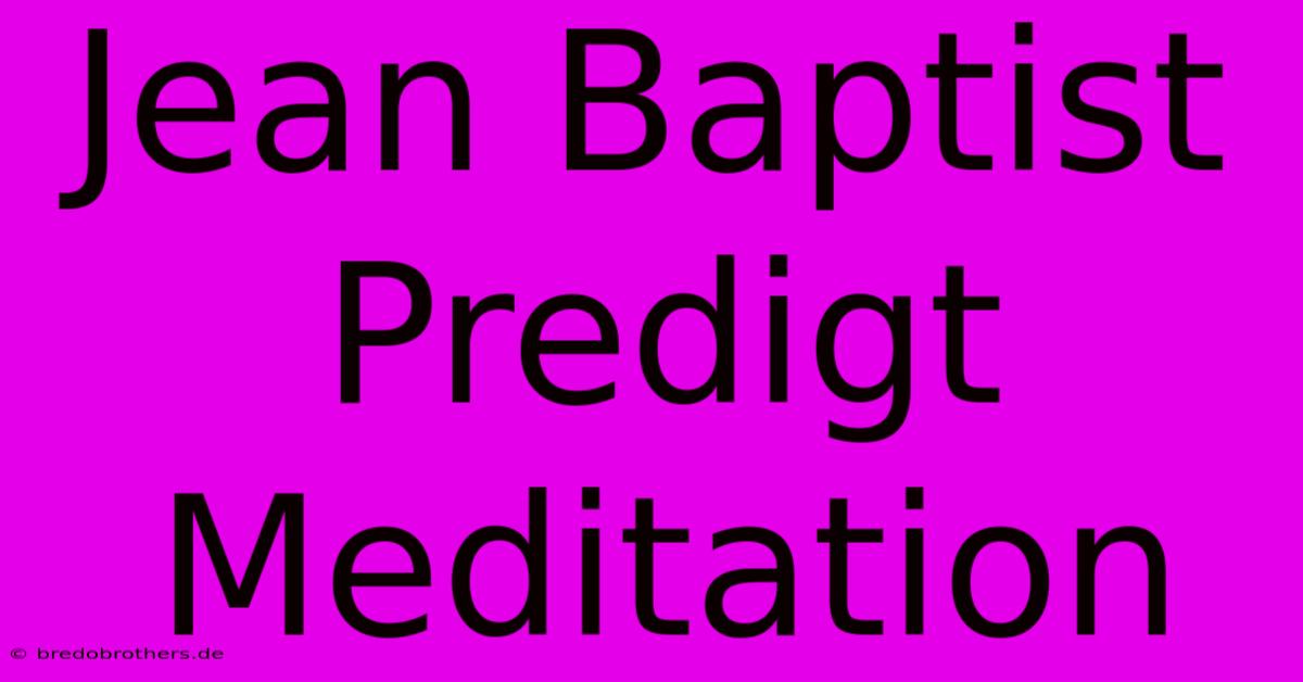 Jean Baptist Predigt Meditation