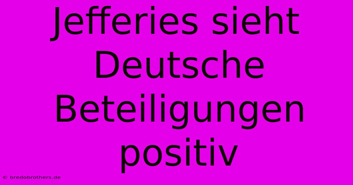 Jefferies Sieht Deutsche Beteiligungen Positiv