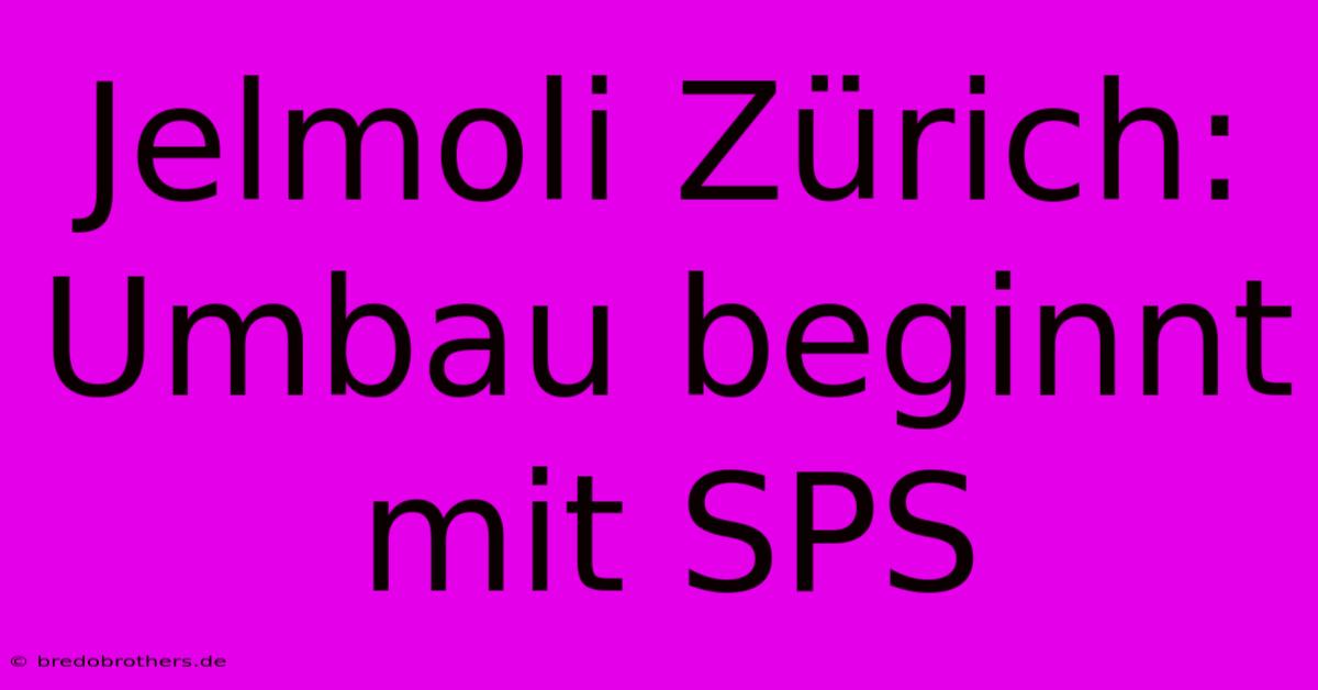 Jelmoli Zürich: Umbau Beginnt Mit SPS