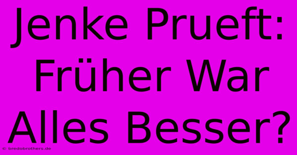 Jenke Prueft: Früher War Alles Besser? 