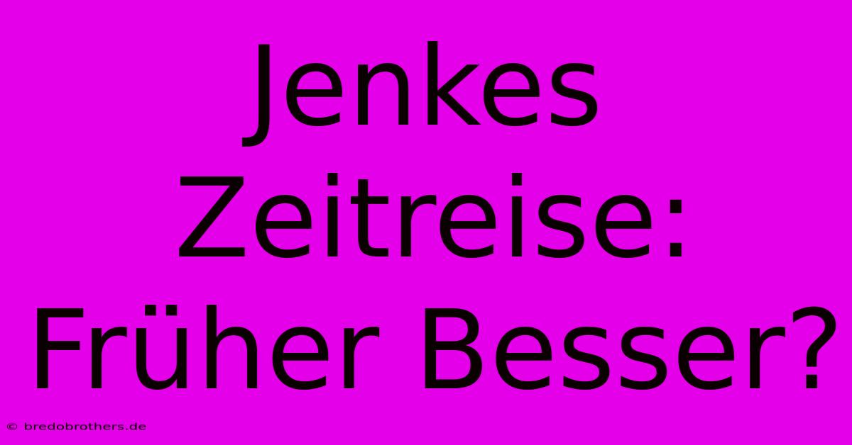 Jenkes Zeitreise: Früher Besser?