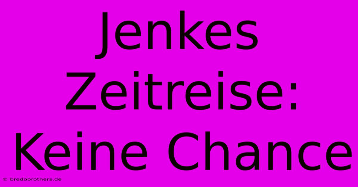 Jenkes Zeitreise: Keine Chance