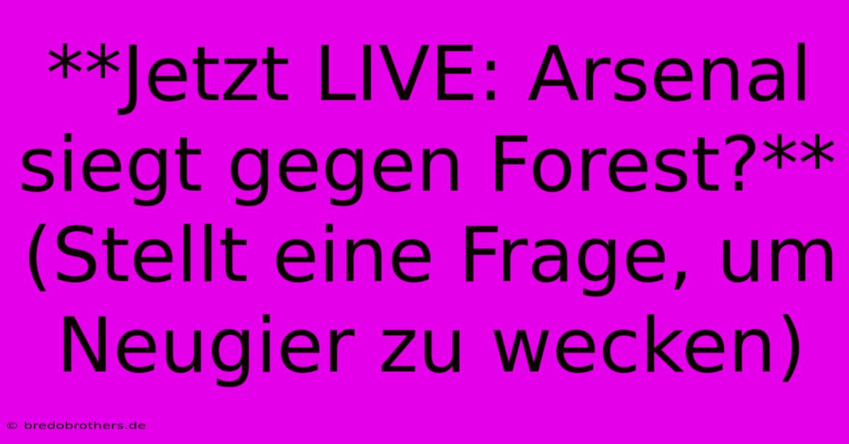 **Jetzt LIVE: Arsenal Siegt Gegen Forest?** (Stellt Eine Frage, Um Neugier Zu Wecken)