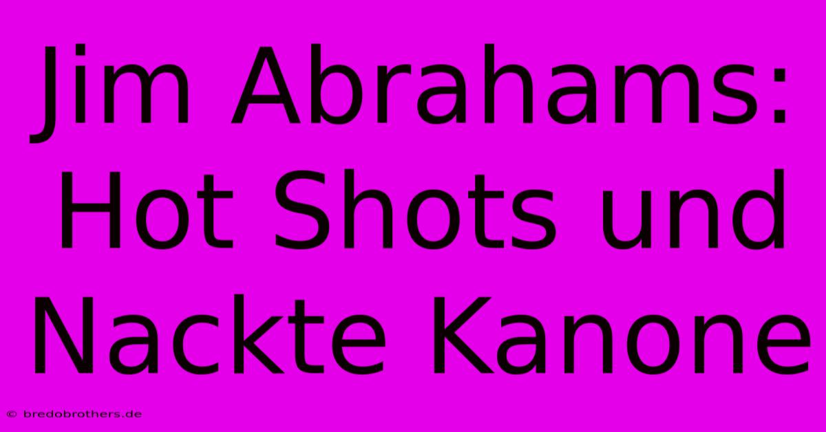 Jim Abrahams: Hot Shots Und Nackte Kanone