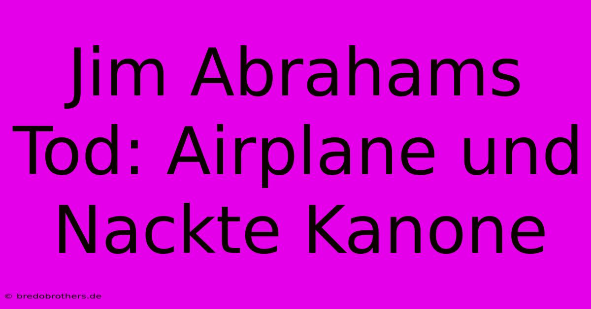 Jim Abrahams Tod: Airplane Und Nackte Kanone