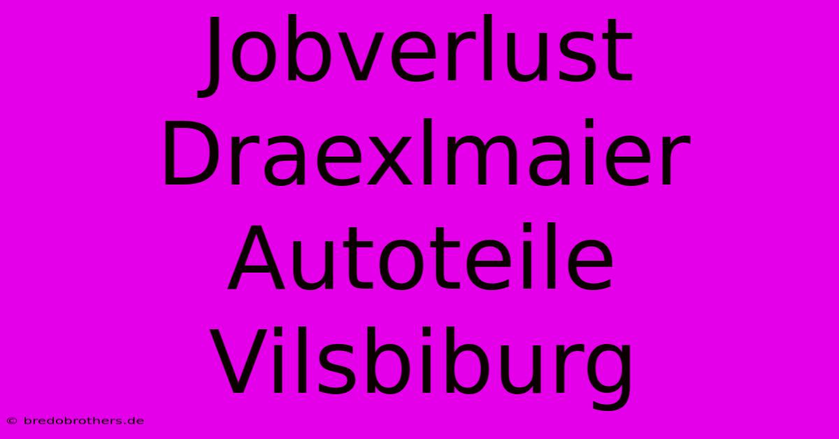 Jobverlust Draexlmaier Autoteile Vilsbiburg