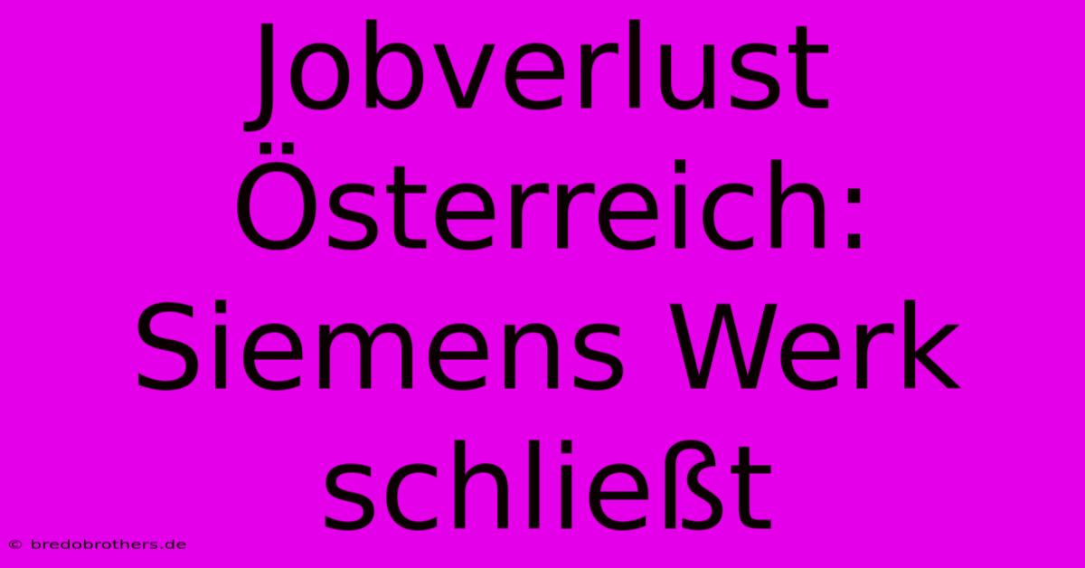 Jobverlust Österreich: Siemens Werk Schließt