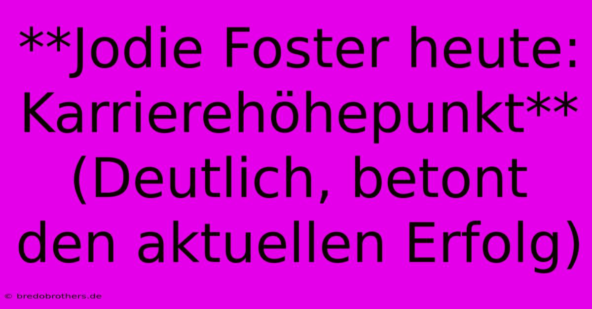 **Jodie Foster Heute: Karrierehöhepunkt** (Deutlich, Betont Den Aktuellen Erfolg)