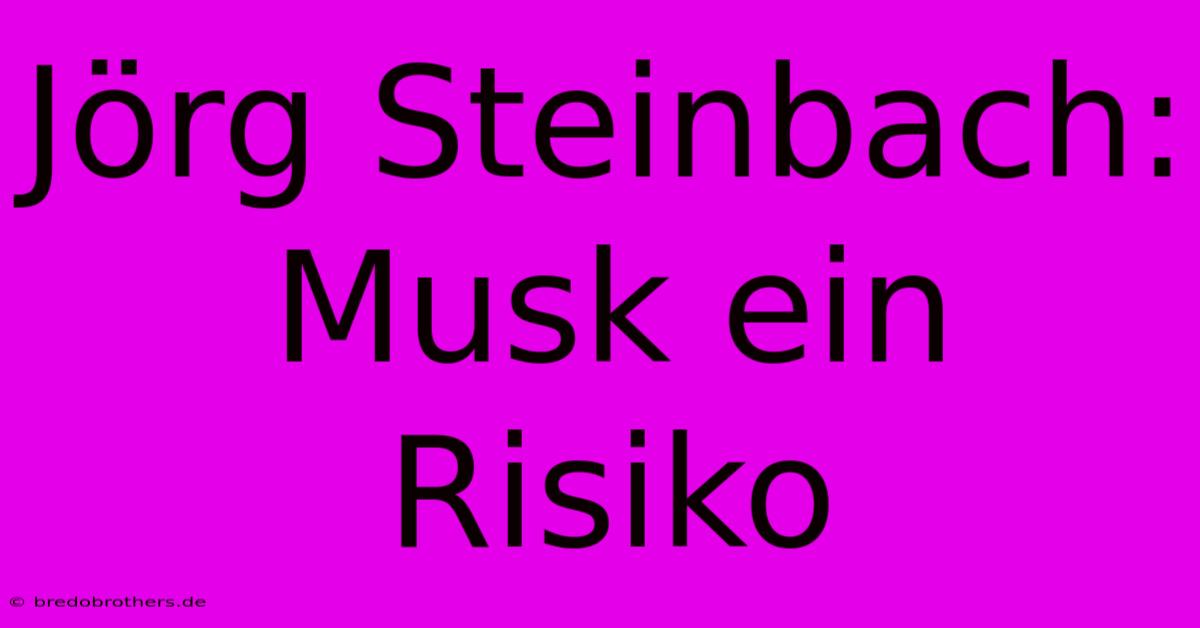 Jörg Steinbach: Musk Ein Risiko