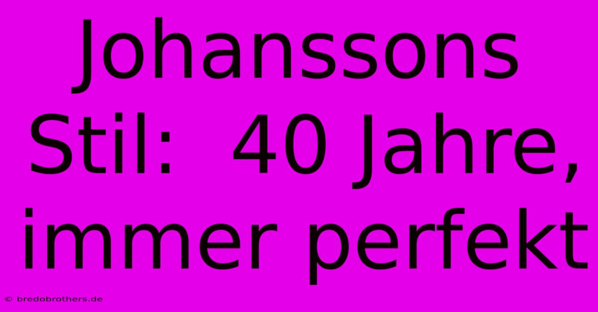 Johanssons Stil:  40 Jahre, Immer Perfekt