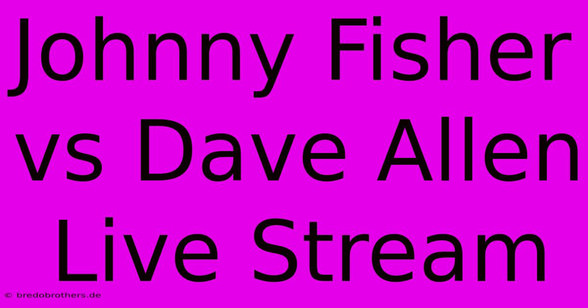 Johnny Fisher Vs Dave Allen Live Stream