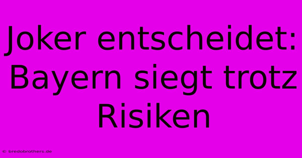 Joker Entscheidet: Bayern Siegt Trotz Risiken