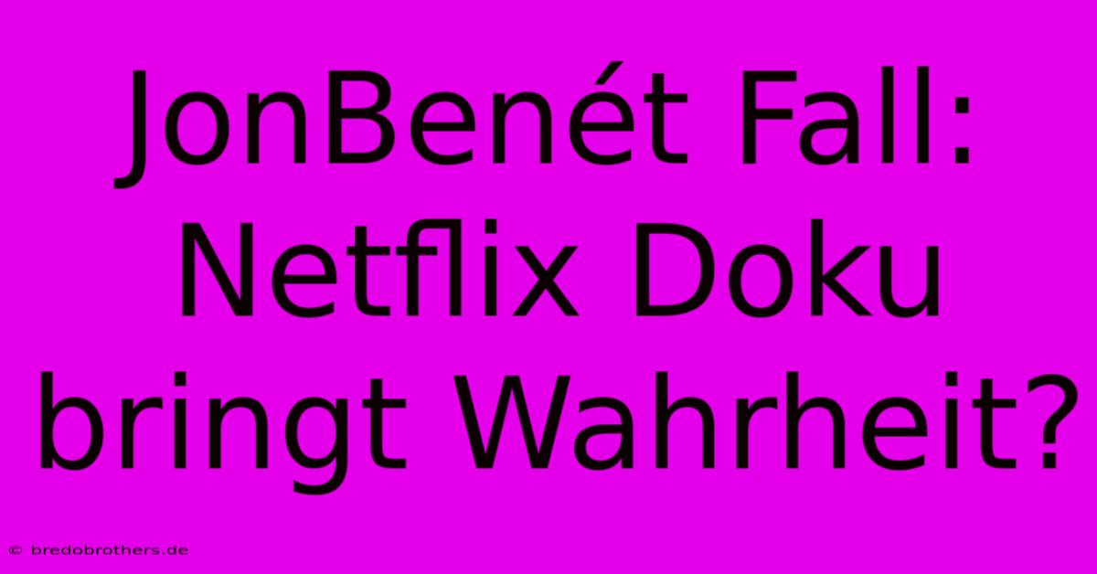 JonBenét Fall: Netflix Doku Bringt Wahrheit?