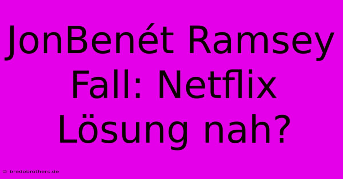 JonBenét Ramsey Fall: Netflix Lösung Nah?