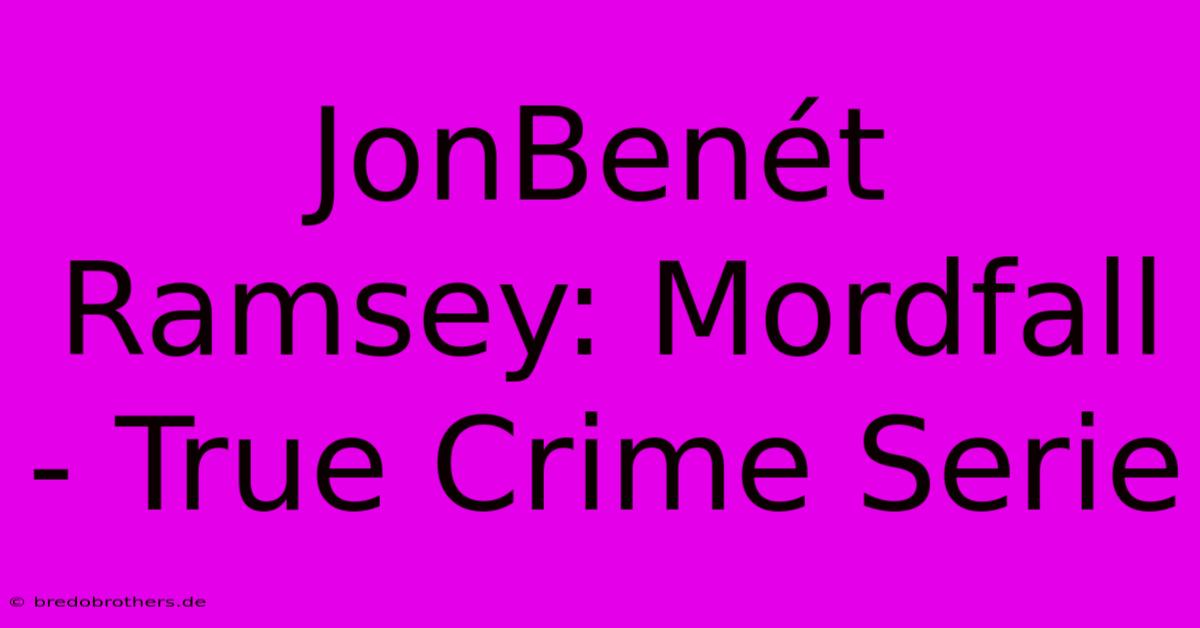 JonBenét Ramsey: Mordfall  - True Crime Serie