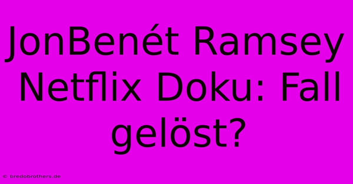 JonBenét Ramsey Netflix Doku: Fall Gelöst?