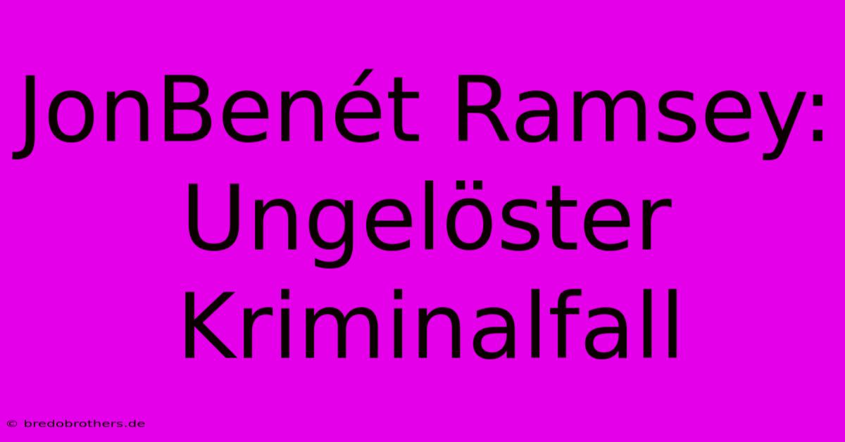 JonBenét Ramsey: Ungelöster Kriminalfall