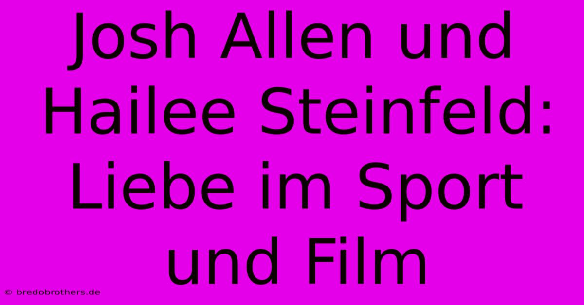 Josh Allen Und Hailee Steinfeld: Liebe Im Sport Und Film