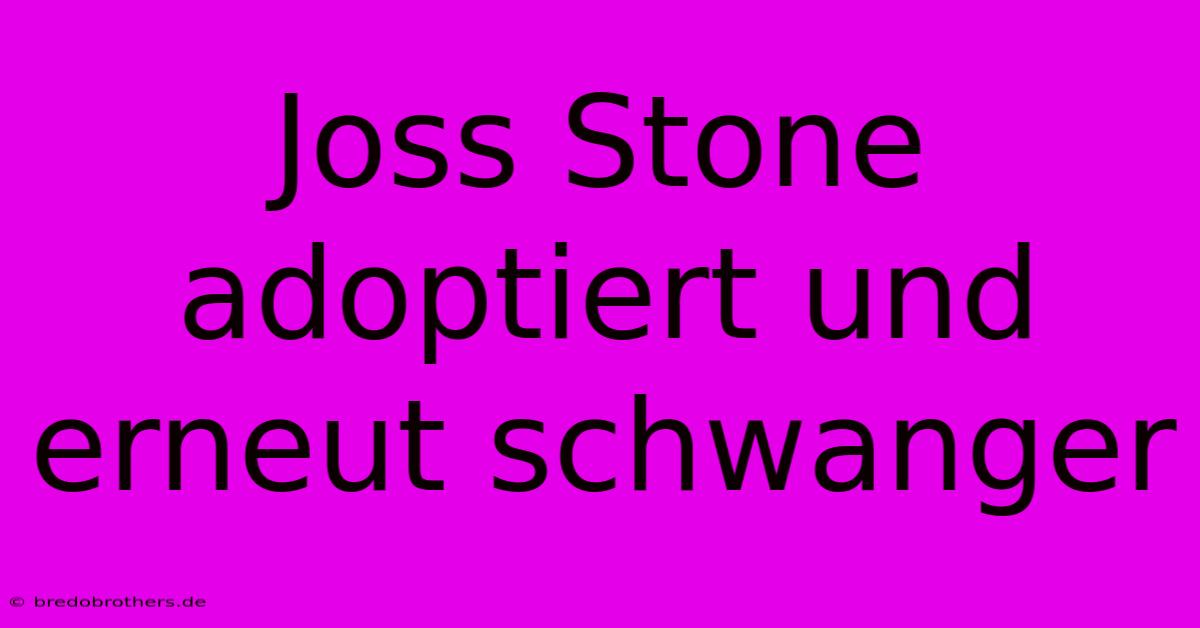 Joss Stone Adoptiert Und Erneut Schwanger