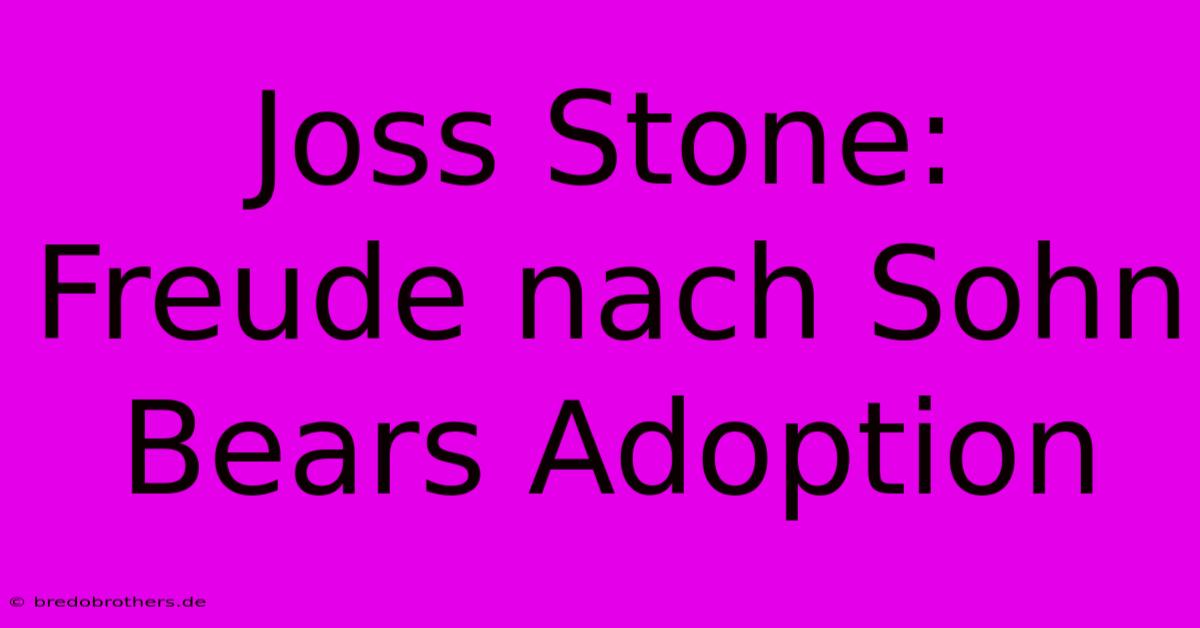 Joss Stone: Freude Nach Sohn Bears Adoption