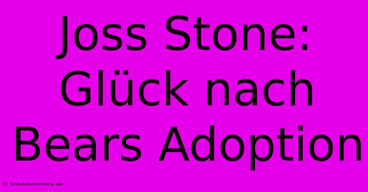 Joss Stone: Glück Nach Bears Adoption