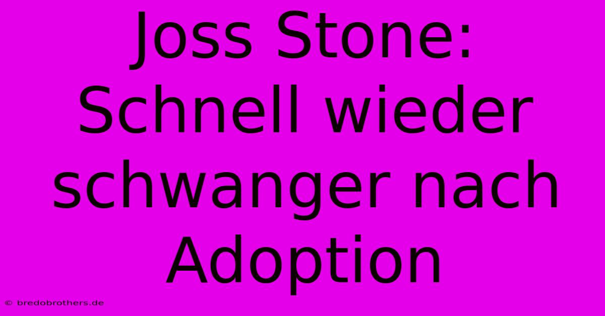 Joss Stone: Schnell Wieder Schwanger Nach Adoption