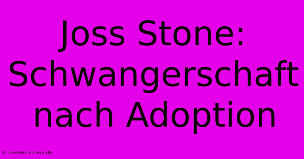 Joss Stone: Schwangerschaft Nach Adoption