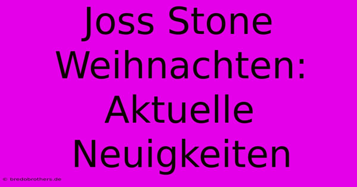 Joss Stone Weihnachten: Aktuelle Neuigkeiten