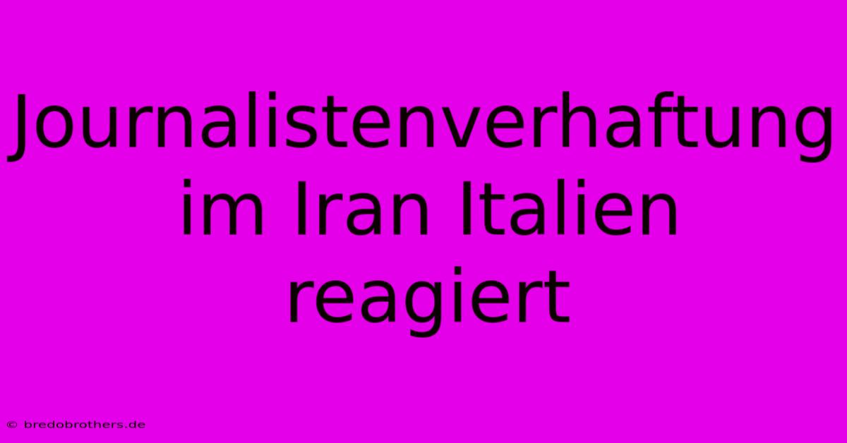 Journalistenverhaftung Im Iran Italien Reagiert