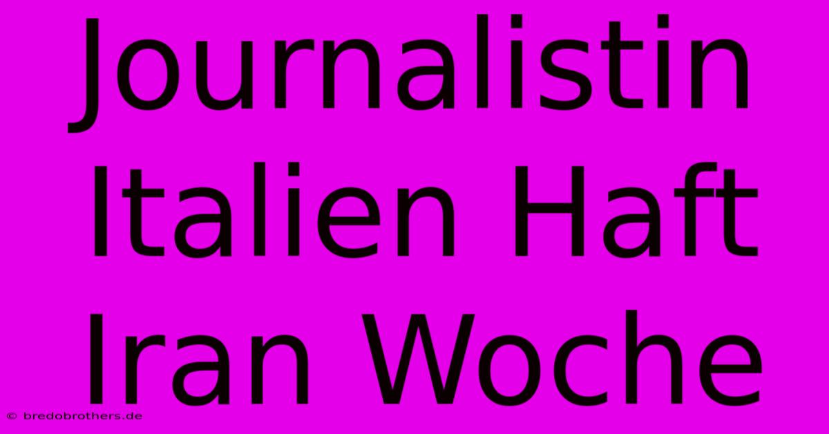 Journalistin Italien Haft Iran Woche