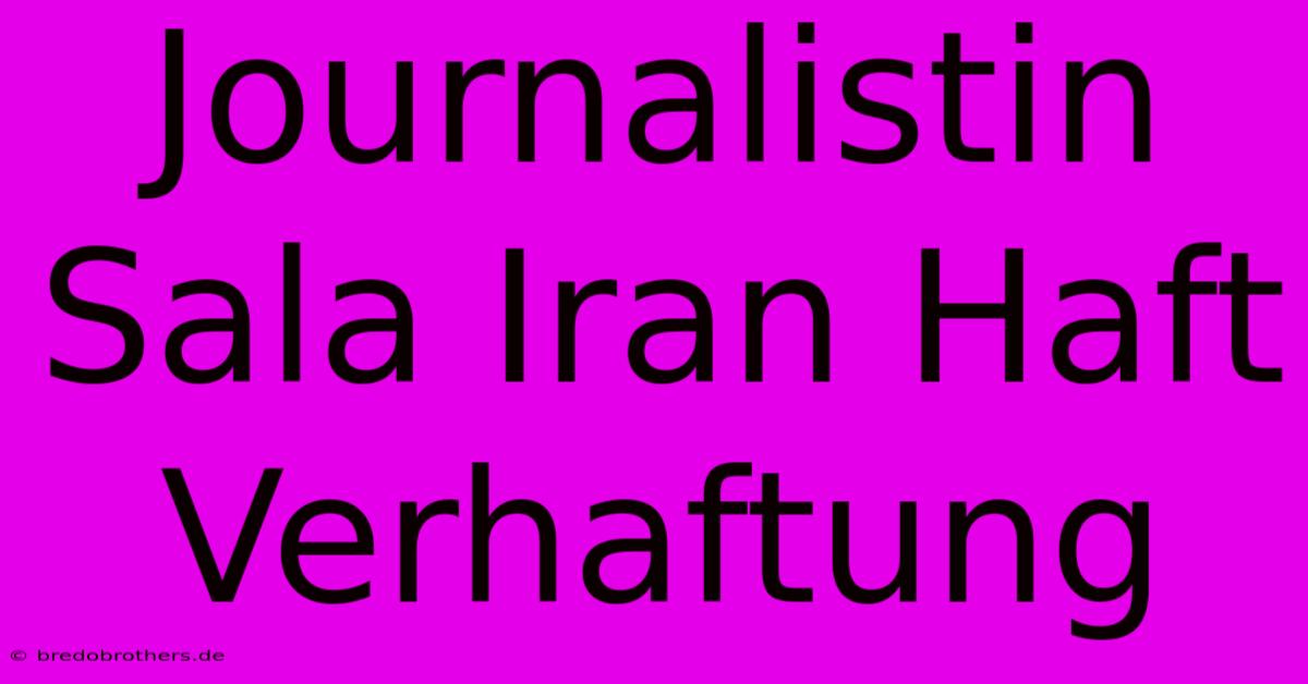 Journalistin Sala Iran Haft Verhaftung