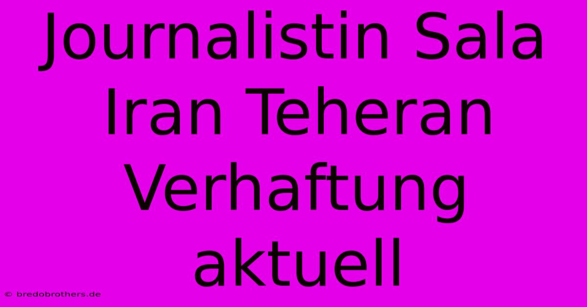 Journalistin Sala Iran Teheran Verhaftung Aktuell