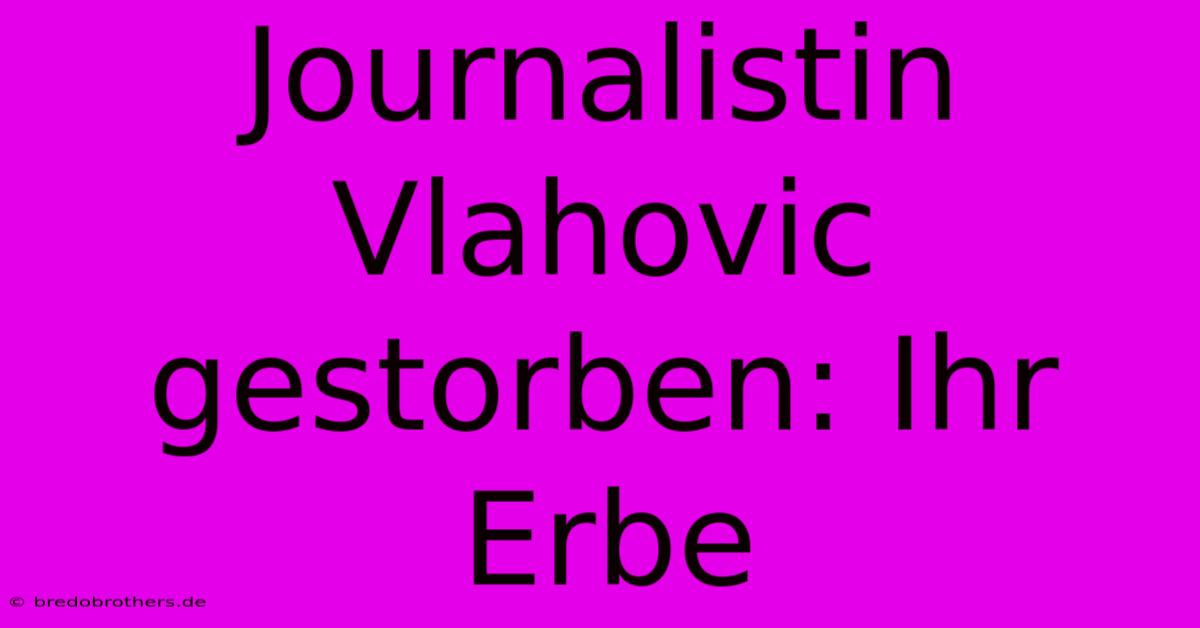 Journalistin Vlahovic Gestorben: Ihr Erbe