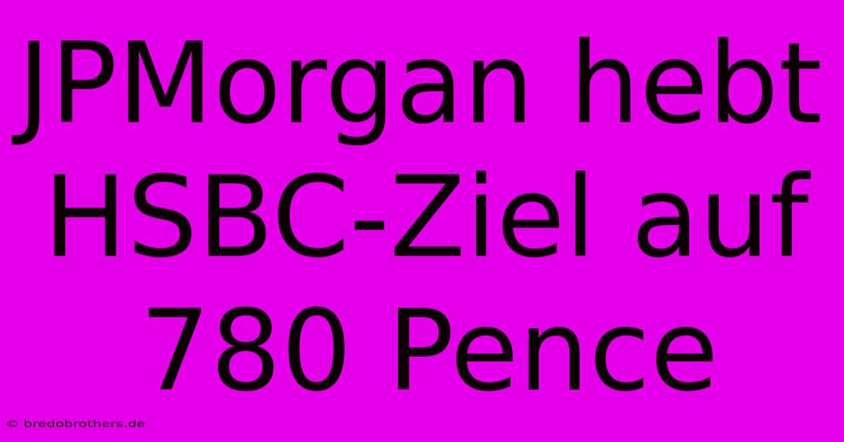 JPMorgan Hebt HSBC-Ziel Auf 780 Pence