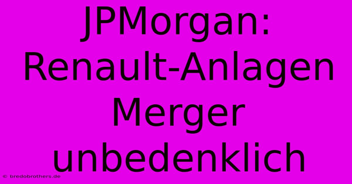 JPMorgan: Renault-Anlagen Merger Unbedenklich