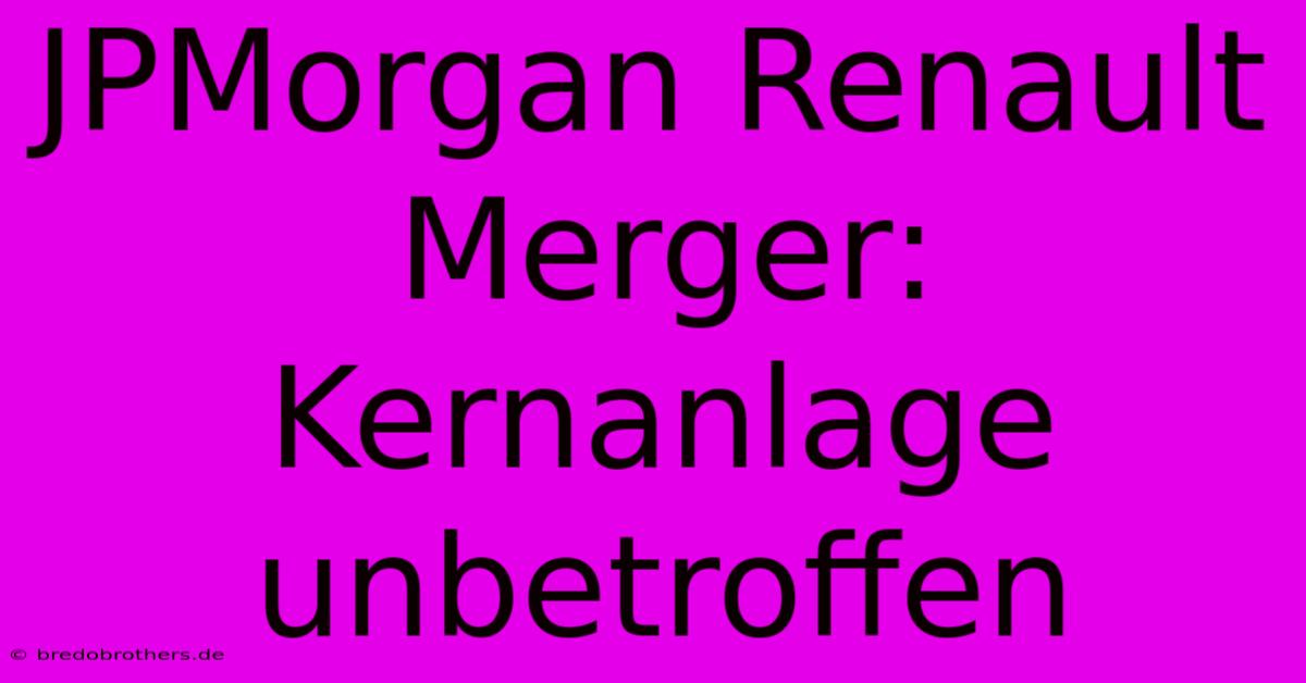 JPMorgan Renault Merger: Kernanlage Unbetroffen