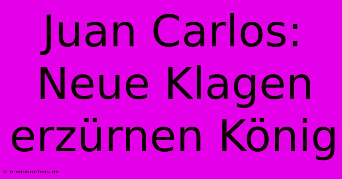 Juan Carlos: Neue Klagen Erzürnen König