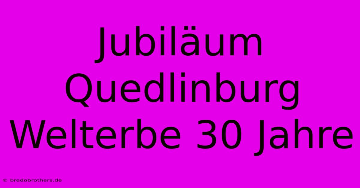 Jubiläum Quedlinburg Welterbe 30 Jahre