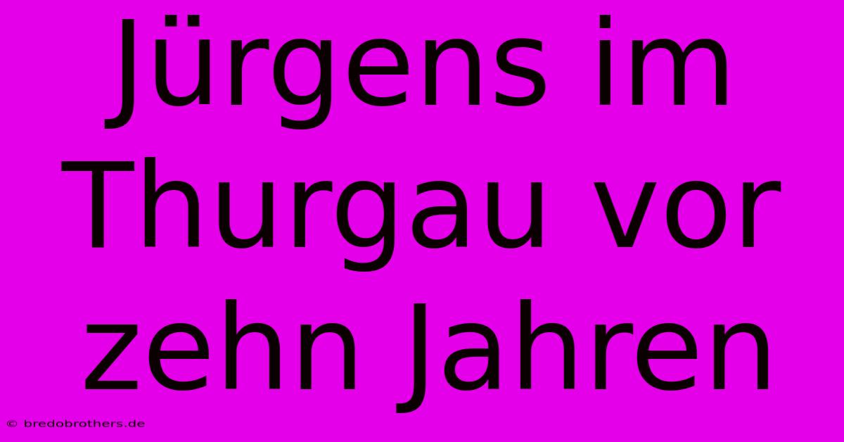 Jürgens Im Thurgau Vor Zehn Jahren