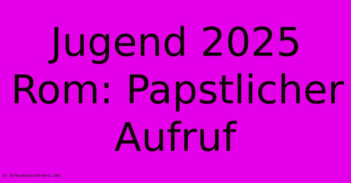 Jugend 2025 Rom: Papstlicher Aufruf