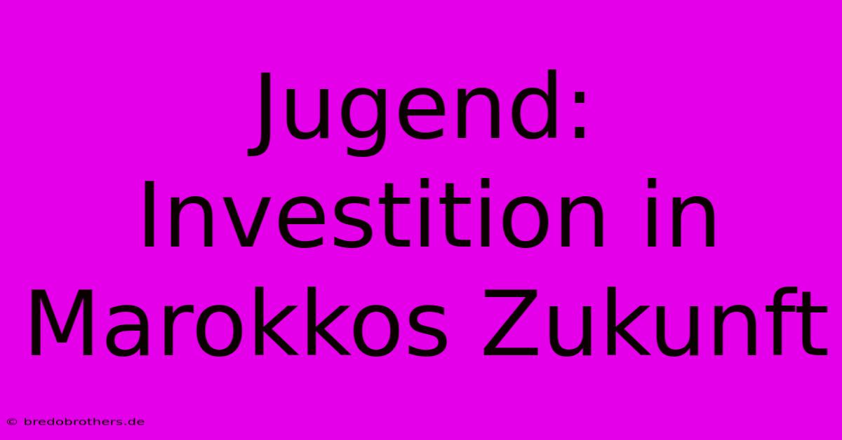 Jugend: Investition In Marokkos Zukunft