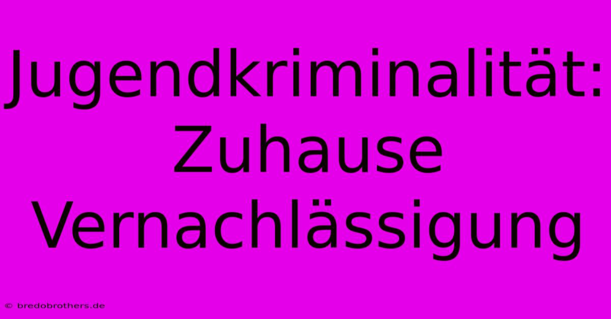 Jugendkriminalität: Zuhause Vernachlässigung